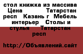 стол книжка из массива › Цена ­ 3 700 - Татарстан респ., Казань г. Мебель, интерьер » Столы и стулья   . Татарстан респ.